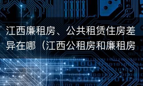 江西廉租房、公共租赁住房差异在哪（江西公租房和廉租房能买吗）