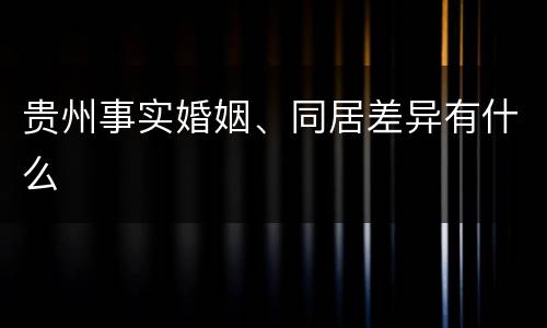 贵州事实婚姻、同居差异有什么