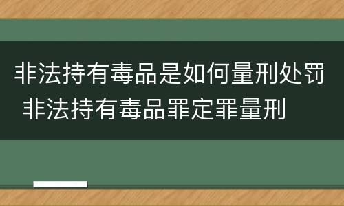 非法持有毒品是如何量刑处罚 非法持有毒品罪定罪量刑