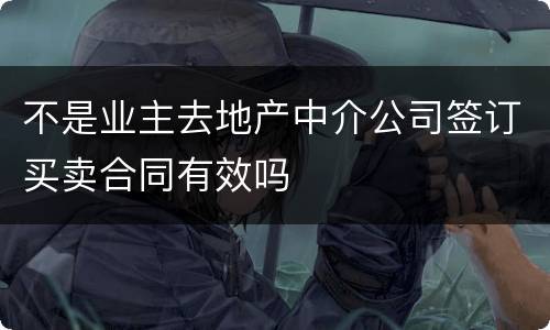 不是业主去地产中介公司签订买卖合同有效吗