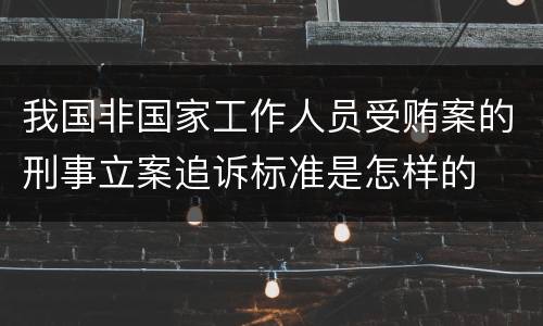我国非国家工作人员受贿案的刑事立案追诉标准是怎样的