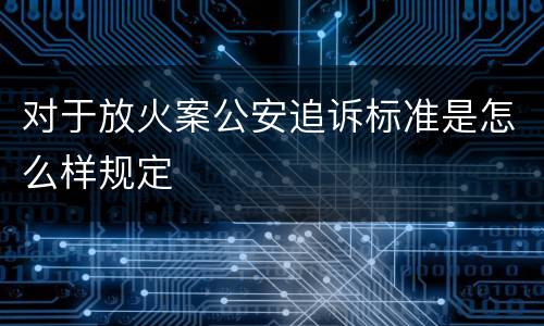 对于放火案公安追诉标准是怎么样规定