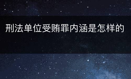 刑法单位受贿罪内涵是怎样的