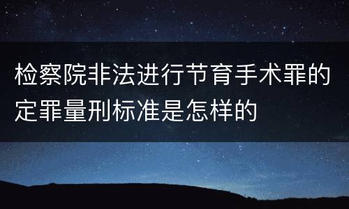 检察院非法进行节育手术罪的定罪量刑标准是怎样的