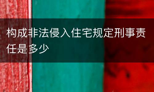 构成非法侵入住宅规定刑事责任是多少