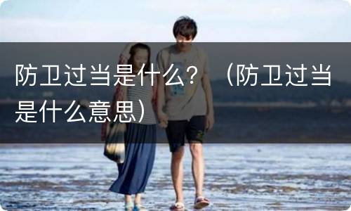 防卫过当是什么？（防卫过当是什么意思）