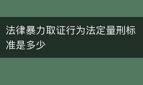 法律暴力取证行为法定量刑标准是多少