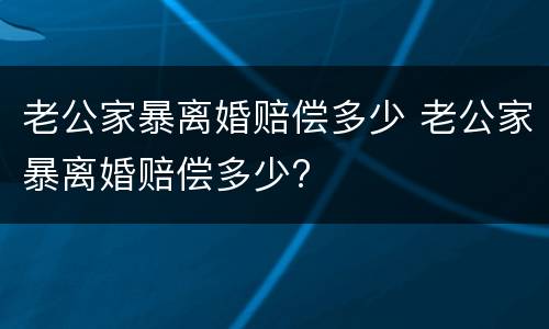 老公家暴离婚赔偿多少 老公家暴离婚赔偿多少?
