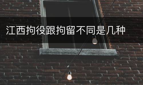 江西拘役跟拘留不同是几种