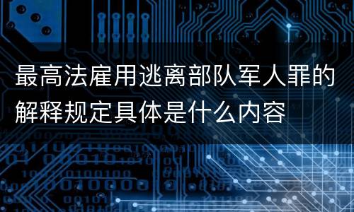 最高法雇用逃离部队军人罪的解释规定具体是什么内容