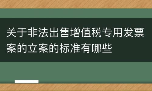 关于非法出售增值税专用发票案的立案的标准有哪些