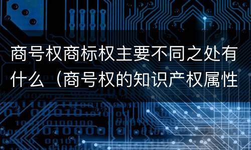 商号权商标权主要不同之处有什么（商号权的知识产权属性）