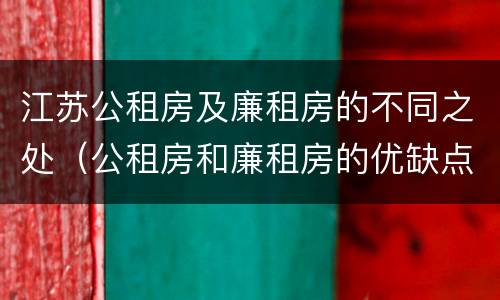江苏公租房及廉租房的不同之处（公租房和廉租房的优缺点）
