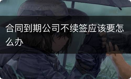 合同到期公司不续签应该要怎么办