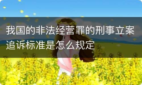 我国的非法经营罪的刑事立案追诉标准是怎么规定