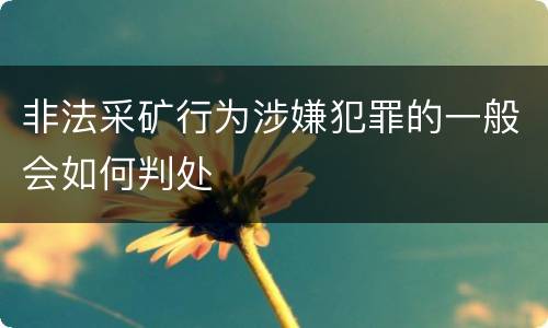 非法采矿行为涉嫌犯罪的一般会如何判处