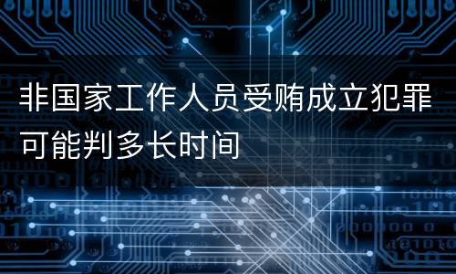 非国家工作人员受贿成立犯罪可能判多长时间
