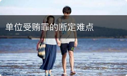 单位受贿罪的断定难点