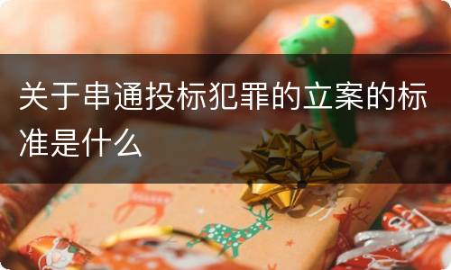 关于串通投标犯罪的立案的标准是什么
