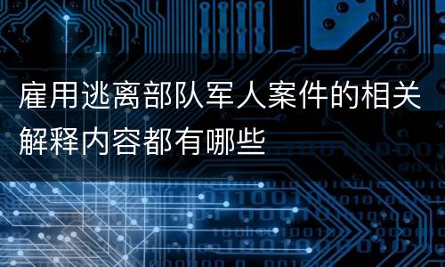 雇用逃离部队军人案件的相关解释内容都有哪些