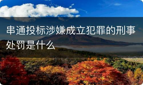 串通投标涉嫌成立犯罪的刑事处罚是什么