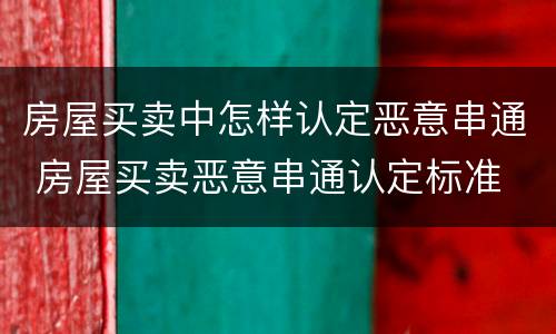 房屋买卖中怎样认定恶意串通 房屋买卖恶意串通认定标准