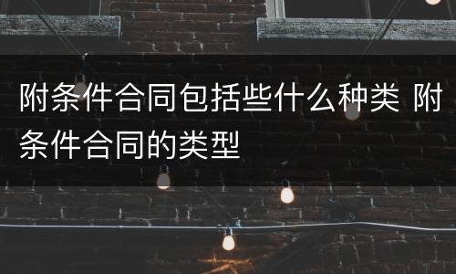 附条件合同包括些什么种类 附条件合同的类型