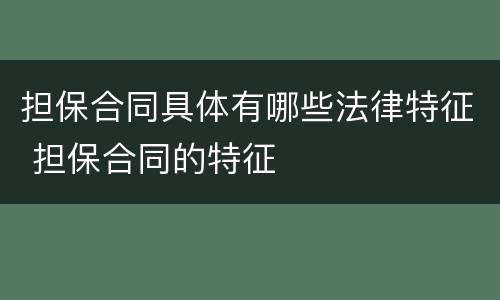 担保合同具体有哪些法律特征 担保合同的特征