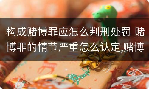 构成赌博罪应怎么判刑处罚 赌博罪的情节严重怎么认定,赌博罪怎么判刑