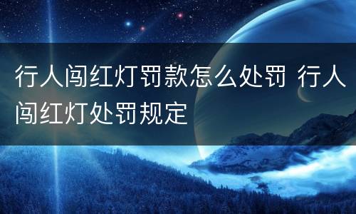 行人闯红灯罚款怎么处罚 行人闯红灯处罚规定