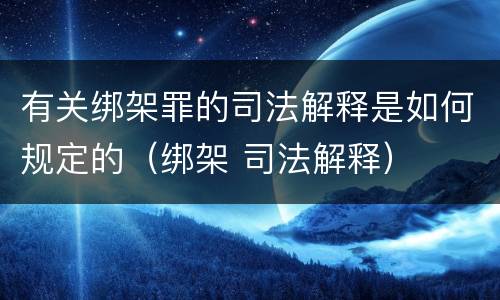 有关绑架罪的司法解释是如何规定的（绑架 司法解释）