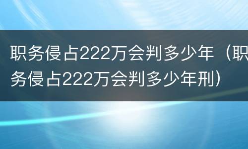 职务侵占222万会判多少年（职务侵占222万会判多少年刑）