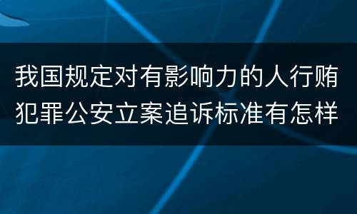 我国规定对有影响力的人行贿犯罪公安立案追诉标准有怎样的规定