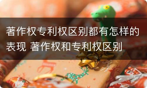 著作权专利权区别都有怎样的表现 著作权和专利权区别