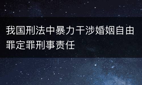我国刑法中暴力干涉婚姻自由罪定罪刑事责任