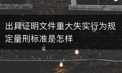 出具证明文件重大失实行为规定量刑标准是怎样