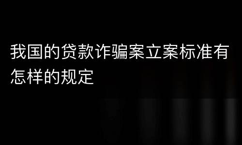 我国的贷款诈骗案立案标准有怎样的规定