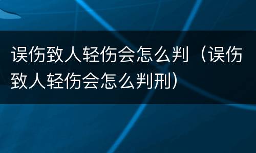 误伤致人轻伤会怎么判（误伤致人轻伤会怎么判刑）