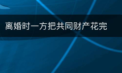 离婚时一方把共同财产花完