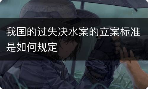 我国的过失决水案的立案标准是如何规定