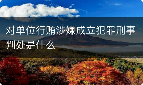 对单位行贿涉嫌成立犯罪刑事判处是什么
