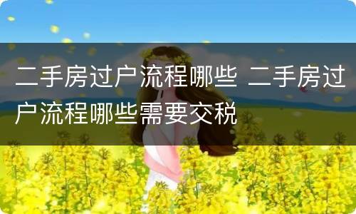 二手房过户流程哪些 二手房过户流程哪些需要交税