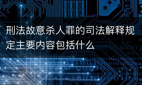 刑法故意杀人罪的司法解释规定主要内容包括什么
