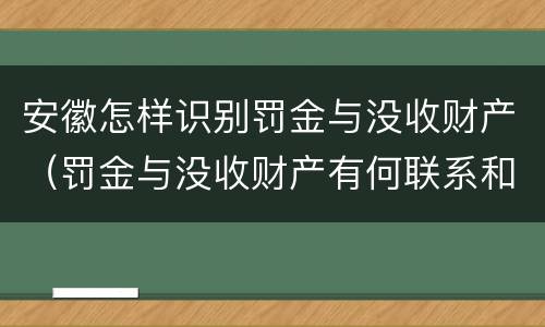 安徽怎样识别罚金与没收财产（罚金与没收财产有何联系和区别?）