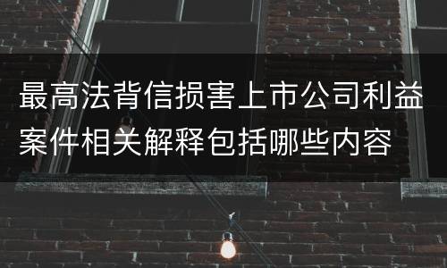 最高法背信损害上市公司利益案件相关解释包括哪些内容
