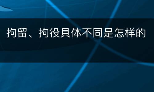 拘留、拘役具体不同是怎样的