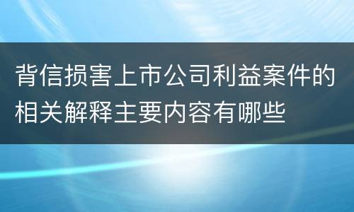背信损害上市公司利益案件的相关解释主要内容有哪些