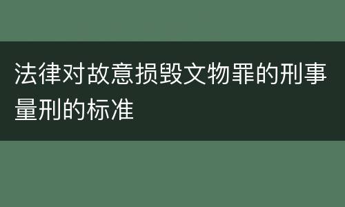 法律对故意损毁文物罪的刑事量刑的标准
