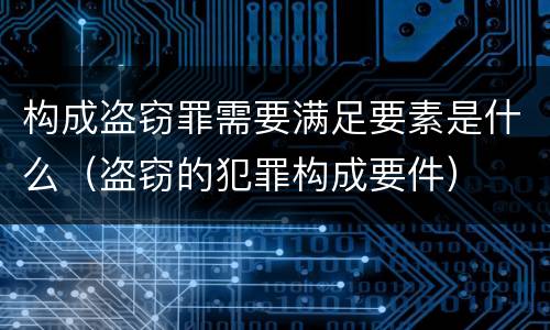 构成盗窃罪需要满足要素是什么（盗窃的犯罪构成要件）