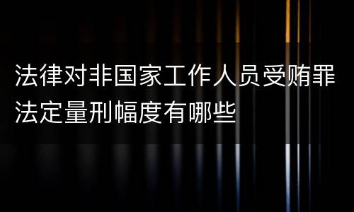 法律对非国家工作人员受贿罪法定量刑幅度有哪些